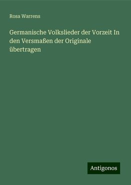 Germanische Volkslieder der Vorzeit In den Versmaßen der Originale übertragen