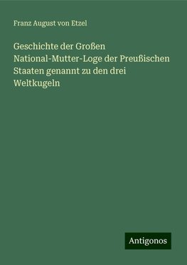 Geschichte der Großen National-Mutter-Loge der Preußischen Staaten genannt zu den drei Weltkugeln