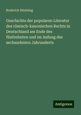 Geschichte der popularen Literatur des römisch-kanonischen Rechts in Deutschland am Ende des fünfzehnten und im Anfang des sechszehnten Jahrunderts