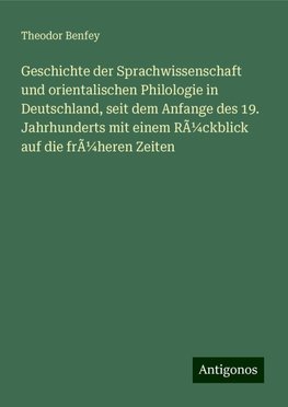 Geschichte der Sprachwissenschaft und orientalischen Philologie in Deutschland, seit dem Anfange des 19. Jahrhunderts mit einem RÃ¼ckblick auf die frÃ¼heren Zeiten