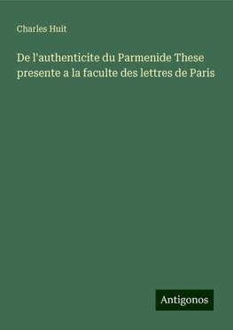 De l'authenticite du Parmenide These presente a la faculte des lettres de Paris