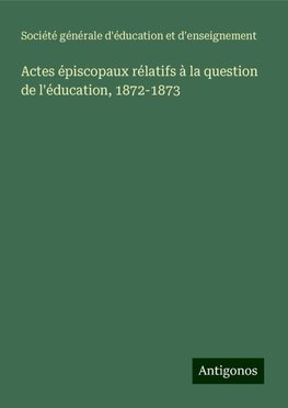 Actes épiscopaux rélatifs à la question de l'éducation, 1872-1873