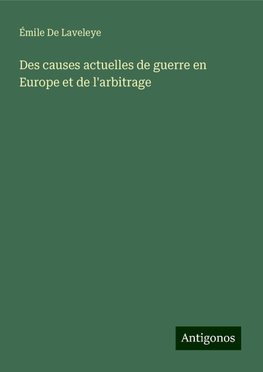 Des causes actuelles de guerre en Europe et de l'arbitrage