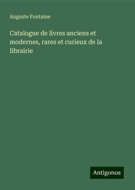 Catalogue de livres anciens et modernes, rares et curieux de la librairie