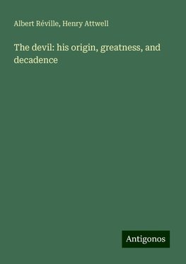 The devil: his origin, greatness, and decadence