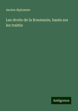 Les droits de la Roumanie, basés sur les traités