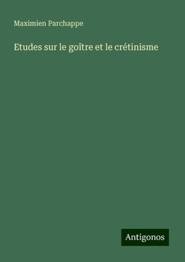 Etudes sur le goître et le crétinisme