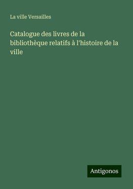 Catalogue des livres de la bibliothèque relatifs à l'histoire de la ville