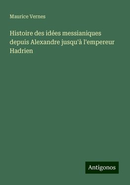 Histoire des idées messianiques depuis Alexandre jusqu'à l'empereur Hadrien