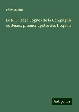 Le R. P. Isaac Jogues de la Compagnie de Jésus, premier apôtre des Iroquois