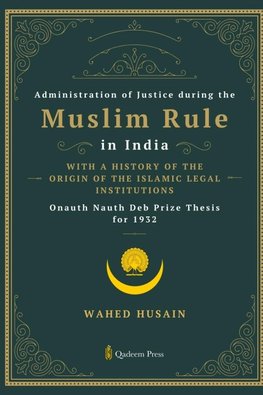 Administration of Justice during the Muslim Rule in India - With a history of the origin of the Islamic legal institutions