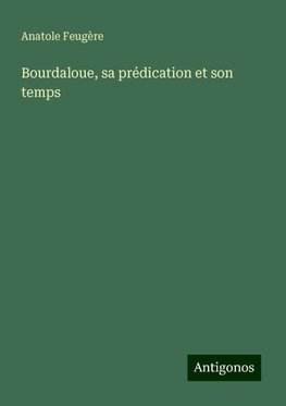 Bourdaloue, sa prédication et son temps