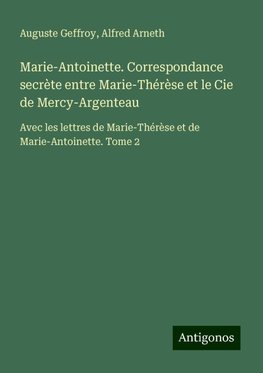 Marie-Antoinette. Correspondance secrète entre Marie-Thérèse et le Cie de Mercy-Argenteau