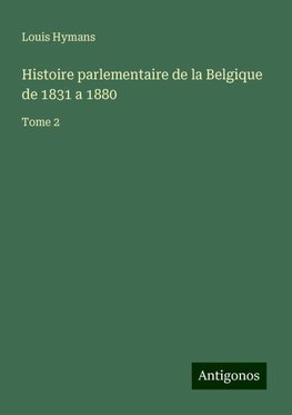 Histoire parlementaire de la Belgique de 1831 a 1880