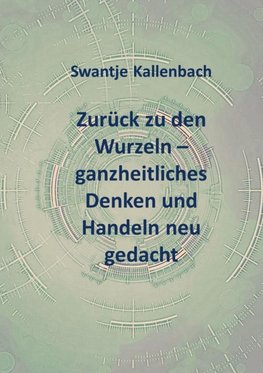 Zurück zu den Wurzeln - ganzheitliches Denken und Handeln neu gedacht