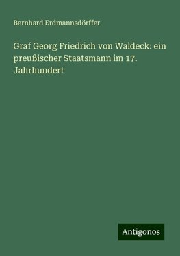 Graf Georg Friedrich von Waldeck: ein preußischer Staatsmann im 17. Jahrhundert