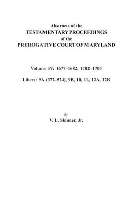 Abstracts of the Testamentary Proceedings of the Prerogative Court of Maryland. Volume IV