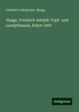 Haage, Friedrich Adolph: Topf- und Landpflanzen, Erfurt 1867