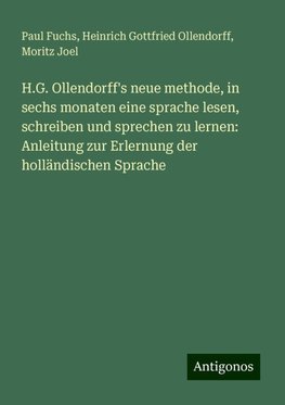 H.G. Ollendorff's neue methode, in sechs monaten eine sprache lesen, schreiben und sprechen zu lernen: Anleitung zur Erlernung der holländischen Sprache