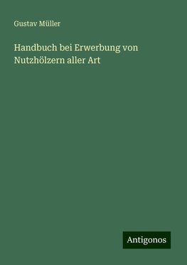 Handbuch bei Erwerbung von Nutzhölzern aller Art