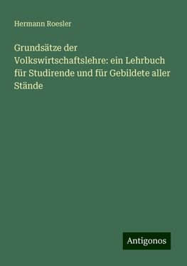 Grundsätze der Volkswirtschaftslehre: ein Lehrbuch für Studirende und für Gebildete aller Stände