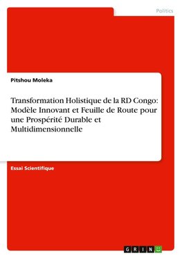 Transformation Holistique de la RD Congo: Modèle Innovant et Feuille de Route pour une Prospérité Durable et Multidimensionnelle