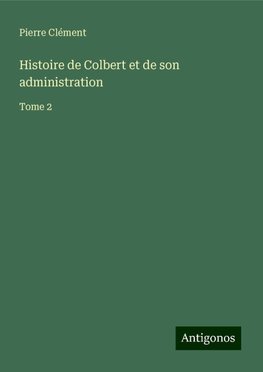 Histoire de Colbert et de son administration