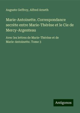 Marie-Antoinette. Correspondance secrète entre Marie-Thérèse et le Cie de Mercy-Argenteau