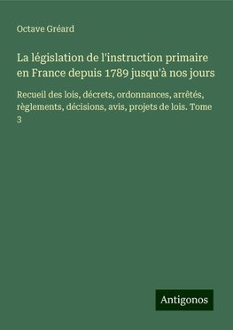 La législation de l'instruction primaire en France depuis 1789 jusqu'à nos jours