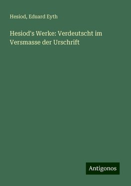 Hesiod's Werke: Verdeutscht im Versmasse der Urschrift