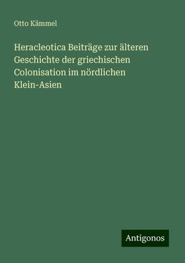 Heracleotica Beiträge zur älteren Geschichte der griechischen Colonisation im nördlichen Klein-Asien