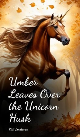 Umber Leaves Over the Unicorn Husk