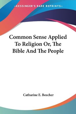 Common Sense Applied To Religion Or, The Bible And The People