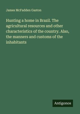 Hunting a home in Brazil. The agricultural resources and other characteristics of the country. Also, the manners and customs of the inhabitants