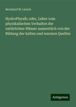 HydroPhysik; oder, Lehre vom physikalischen Verhalten der natürlichen Wässer namentlich von der Bildung der kalten und warmen Quellen