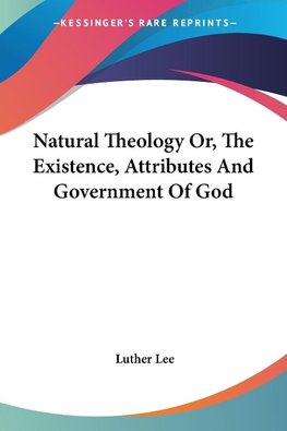 Natural Theology Or, The Existence, Attributes And Government Of God