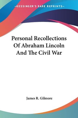 Personal Recollections Of Abraham Lincoln And The Civil War