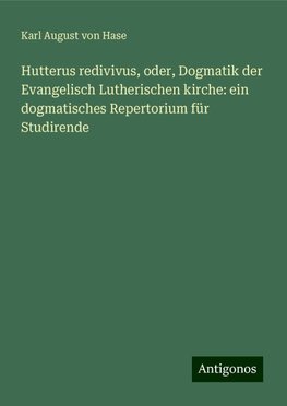 Hutterus redivivus, oder, Dogmatik der Evangelisch Lutherischen kirche: ein dogmatisches Repertorium für Studirende