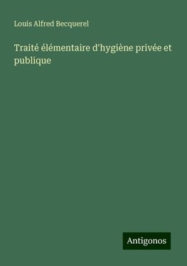 Traité élémentaire d'hygiène privée et publique