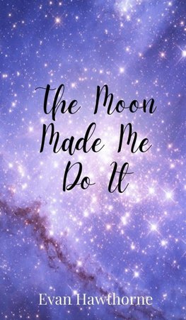 The Moon Made Me Do It