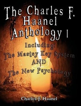 The Charles F. Haanel Anthology I.  Including