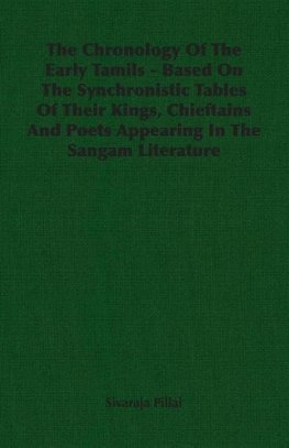 The Chronology Of The Early Tamils - Based On The Synchronistic Tables Of Their Kings, Chieftains And Poets Appearing In The Sangam Literature