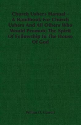 Church Ushers Manual - A Handbook for Church Ushers and All Others Who Would Promote the Spirit of Fellowship in the House of God