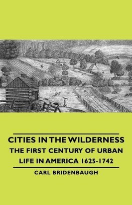 Cities in the Wilderness - The First Century of Urban Life in America 1625-1742