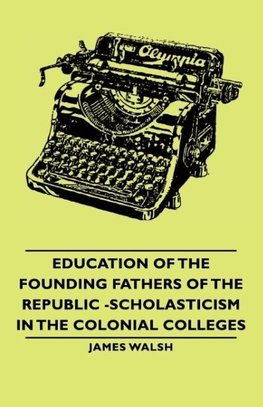 Education of the Founding Fathers of the Republic -Scholasticism in the Colonial Colleges