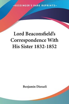 Lord Beaconsfield's Correspondence With His Sister 1832-1852