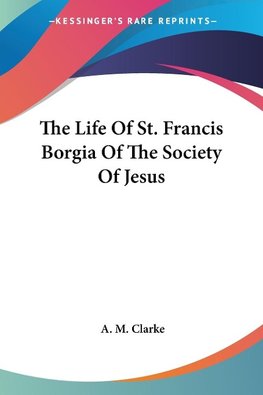 The Life Of St. Francis Borgia Of The Society Of Jesus