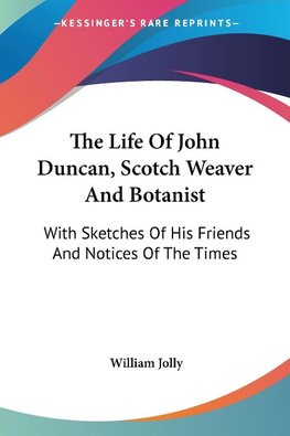 The Life Of John Duncan, Scotch Weaver And Botanist