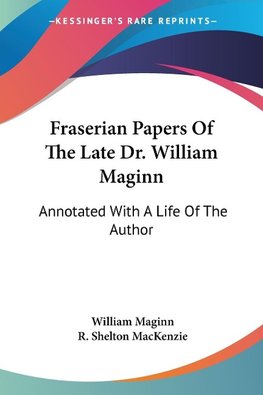 Fraserian Papers Of The Late Dr. William Maginn