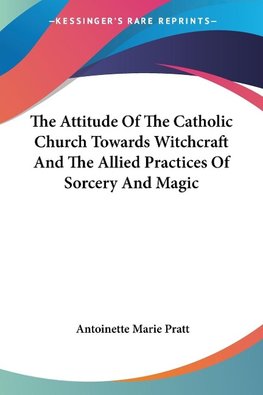 The Attitude Of The Catholic Church Towards Witchcraft And The Allied Practices Of Sorcery And Magic